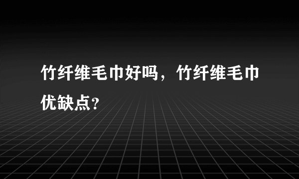 竹纤维毛巾好吗，竹纤维毛巾优缺点？