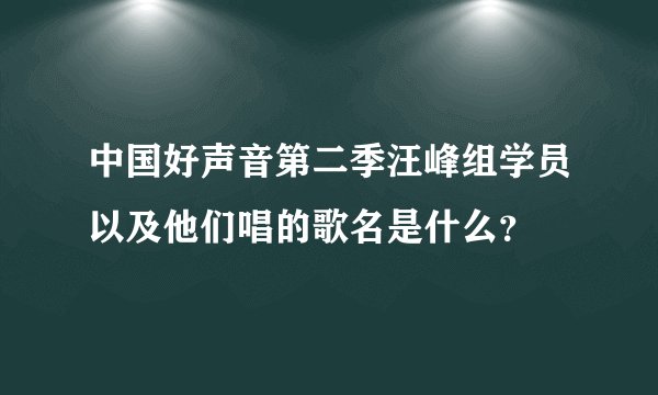 中国好声音第二季汪峰组学员以及他们唱的歌名是什么？