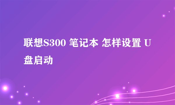 联想S300 笔记本 怎样设置 U盘启动