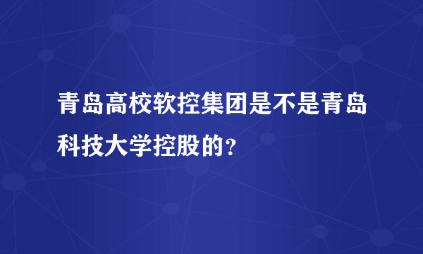 青岛高校软控集团是不是青岛科技大学控股的？