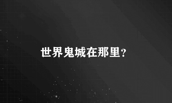 世界鬼城在那里？