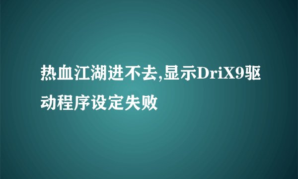 热血江湖进不去,显示DriX9驱动程序设定失败