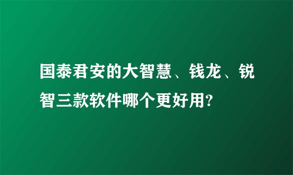 国泰君安的大智慧、钱龙、锐智三款软件哪个更好用?