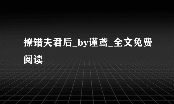 撩错夫君后_by谨鸢_全文免费阅读