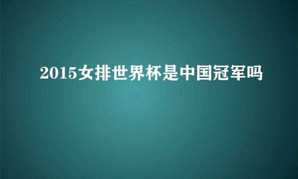 2015女排世界杯是中国冠军吗