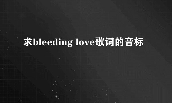 求bleeding love歌词的音标