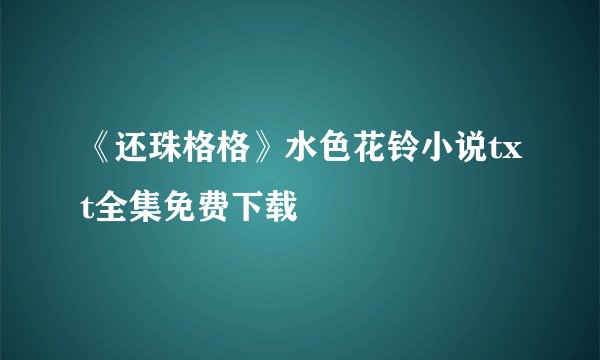 《还珠格格》水色花铃小说txt全集免费下载