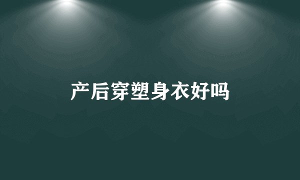 产后穿塑身衣好吗