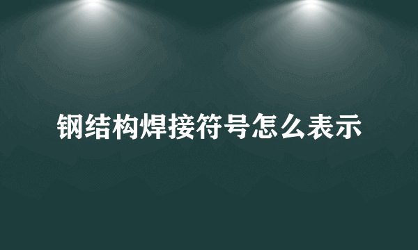 钢结构焊接符号怎么表示