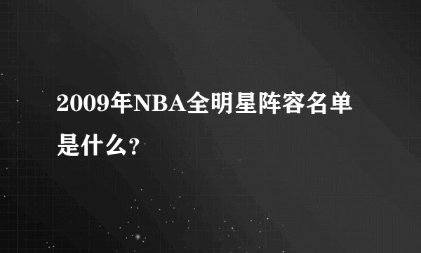 2009年NBA全明星阵容名单是什么？