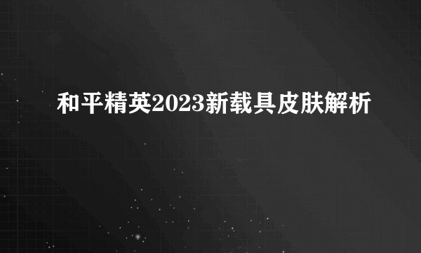 和平精英2023新载具皮肤解析