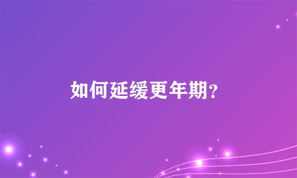 如何延缓更年期？