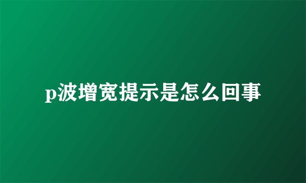 p波增宽提示是怎么回事