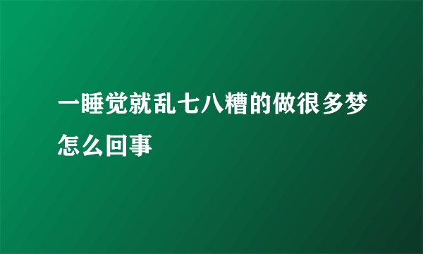 一睡觉就乱七八糟的做很多梦怎么回事