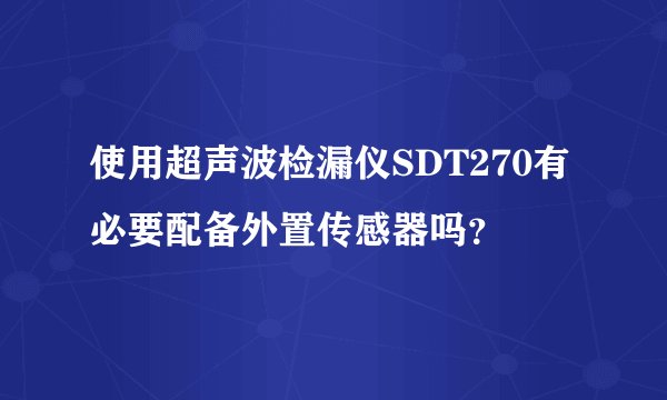使用超声波检漏仪SDT270有必要配备外置传感器吗？