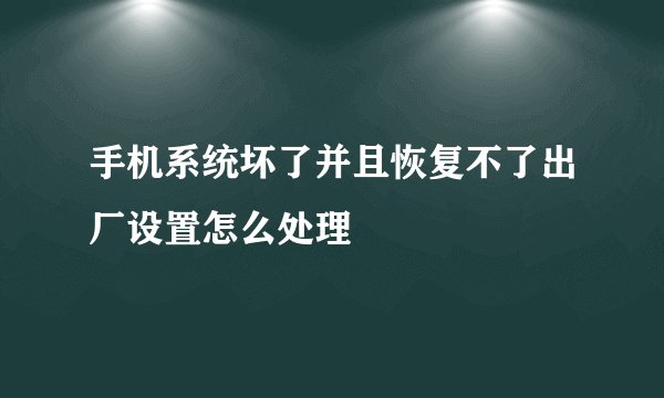 手机系统坏了并且恢复不了出厂设置怎么处理