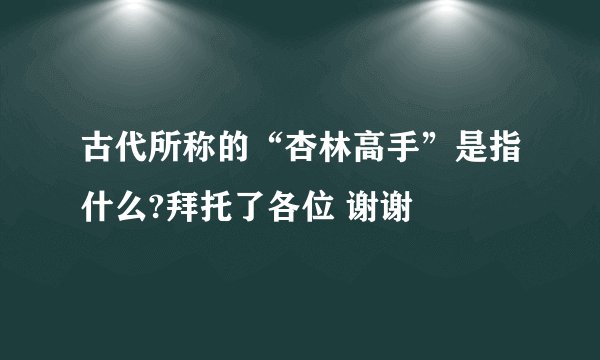 古代所称的“杏林高手”是指什么?拜托了各位 谢谢
