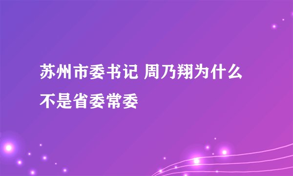 苏州市委书记 周乃翔为什么不是省委常委
