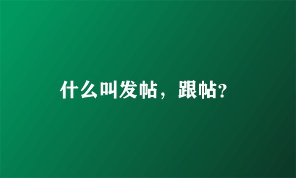 什么叫发帖，跟帖？