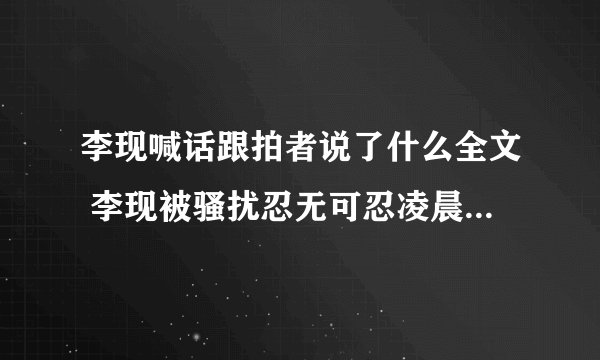 李现喊话跟拍者说了什么全文 李现被骚扰忍无可忍凌晨4点发微博