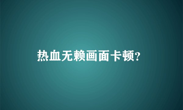 热血无赖画面卡顿？