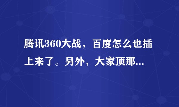 腾讯360大战，百度怎么也插上来了。另外，大家顶那个？TX？360？