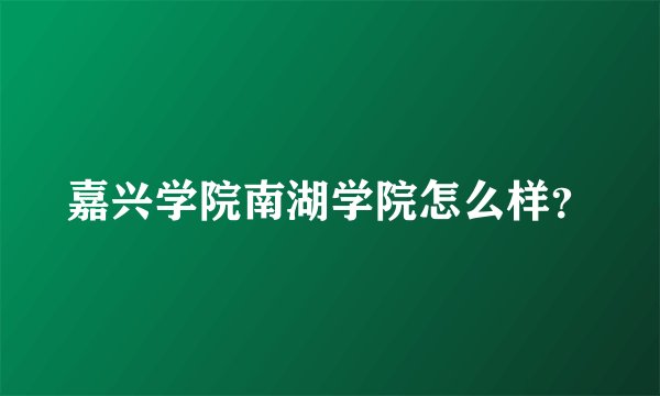 嘉兴学院南湖学院怎么样？