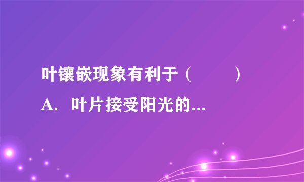 叶镶嵌现象有利于（　　）    A．叶片接受阳光的照射    B．叶的生长    C．叶片在枝条上均匀分布    D．充分利用空间