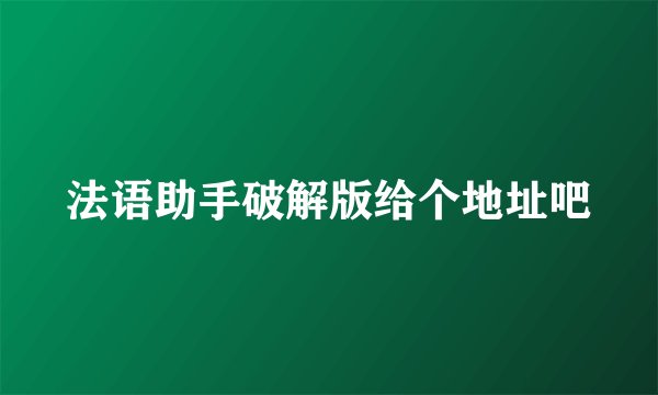 法语助手破解版给个地址吧