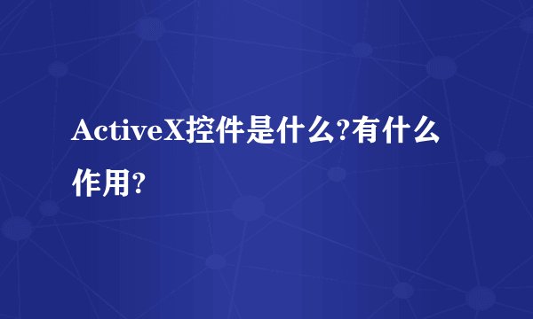 ActiveX控件是什么?有什么作用?