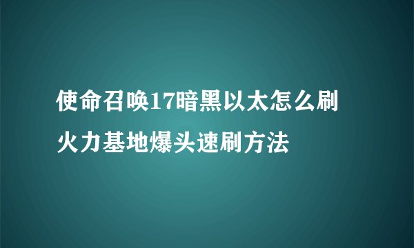 使命召唤17暗黑以太怎么刷 火力基地爆头速刷方法