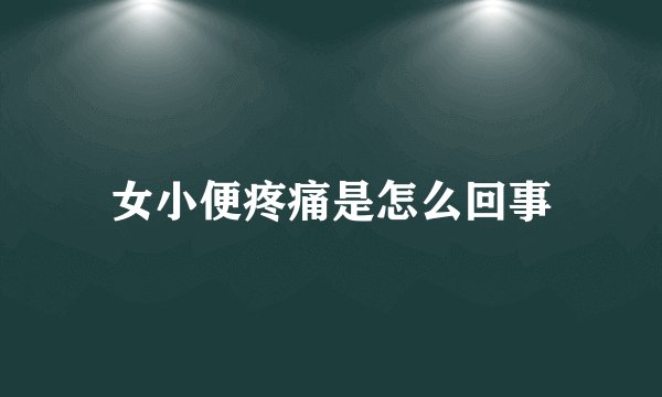 女小便疼痛是怎么回事