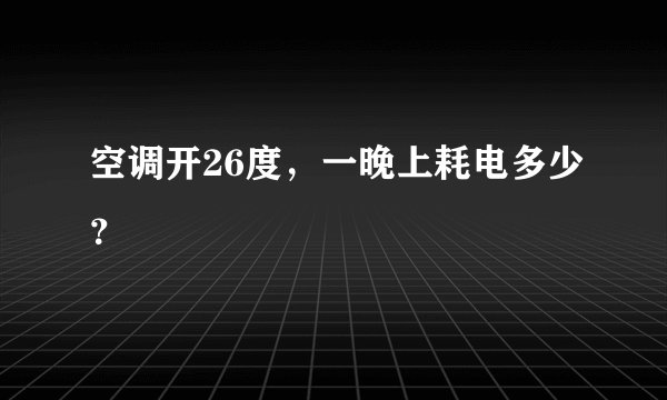 空调开26度，一晚上耗电多少？