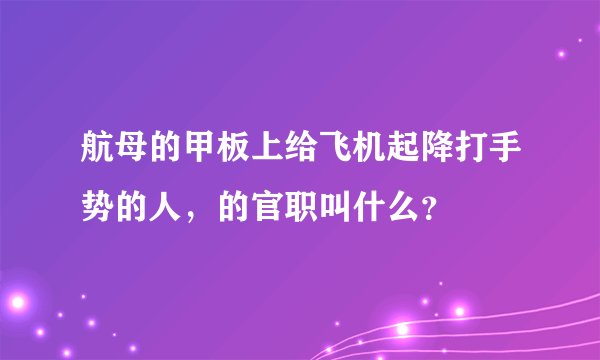 航母的甲板上给飞机起降打手势的人，的官职叫什么？