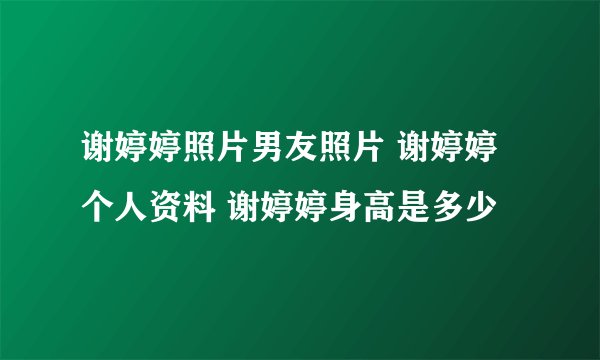 谢婷婷照片男友照片 谢婷婷个人资料 谢婷婷身高是多少