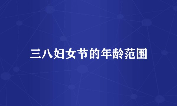 三八妇女节的年龄范围