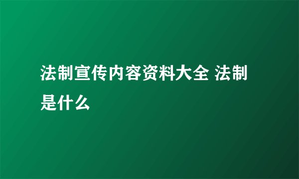 法制宣传内容资料大全 法制是什么