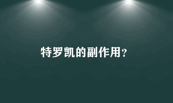 特罗凯的副作用？