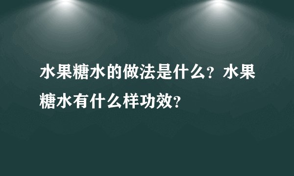 水果糖水的做法是什么？水果糖水有什么样功效？