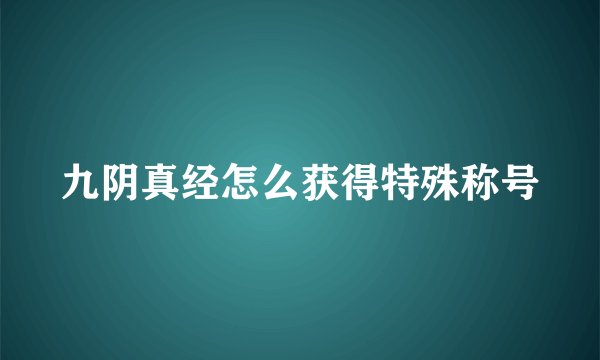 九阴真经怎么获得特殊称号