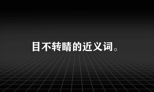 目不转睛的近义词。