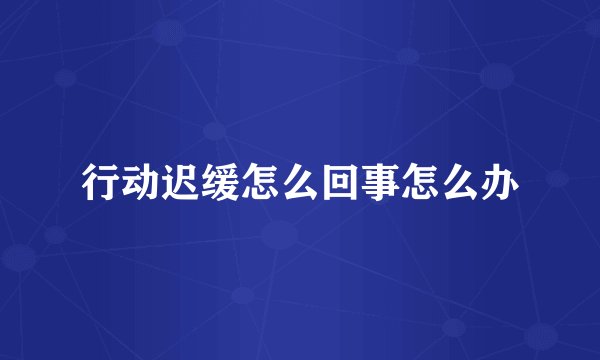 行动迟缓怎么回事怎么办