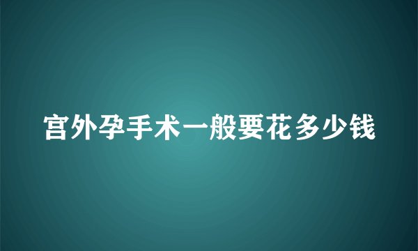 宫外孕手术一般要花多少钱