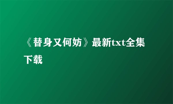 《替身又何妨》最新txt全集下载