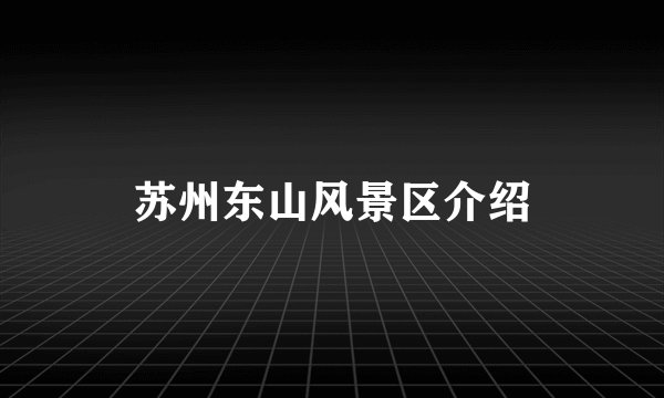 苏州东山风景区介绍