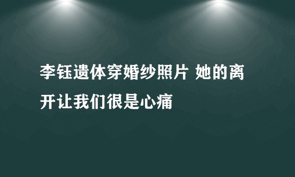 李钰遗体穿婚纱照片 她的离开让我们很是心痛