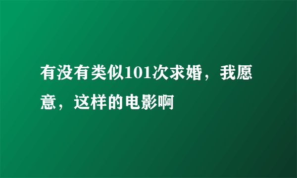 有没有类似101次求婚，我愿意，这样的电影啊