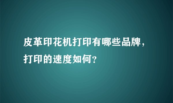 皮革印花机打印有哪些品牌，打印的速度如何？