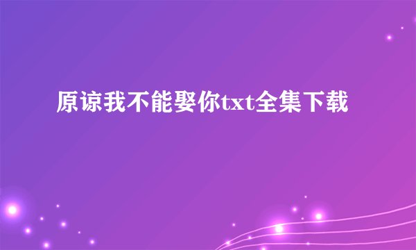 原谅我不能娶你txt全集下载