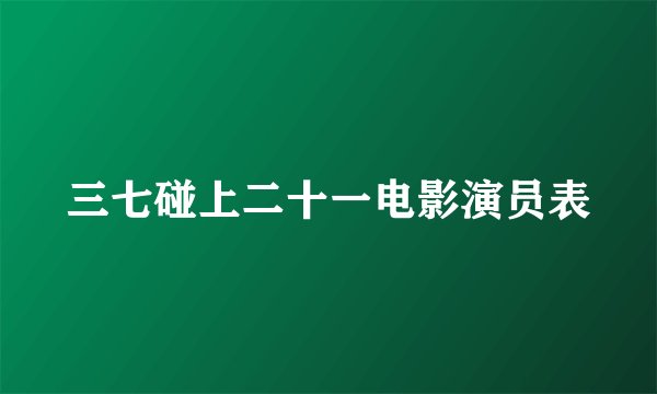 三七碰上二十一电影演员表